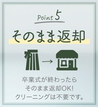 Point.5「そのまま返却」卒業式が終わったらそのまま返却OK!クリーニングは不要です。