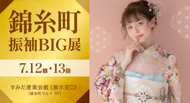 「錦糸町振袖BIG展」日程：2025年7月12日(土)・13日(日)　すみだ産業会館《展示室D》錦糸町マルイ 8F