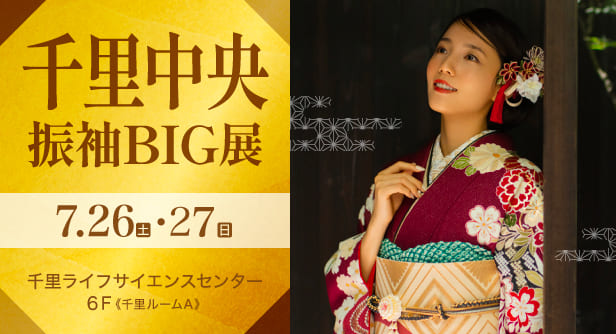 千里中央振袖BIG展 2025年7月26日(土)・27日(日)　千里ライフサイエンスセンター ６F《千里ルームA》