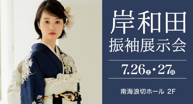 「岸和田振袖展示会」日程：2025年7月26日(土)-27日(日)　会場：南海浪切ﾎｰﾙ 2F