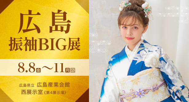 「広島振袖BIG展」日程：2025年8月8日(金)〜11日(月・祝)　広島県立 広島産業会館 西展示室《第4展示場》