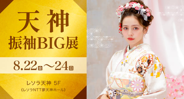天神振袖BIG展　日程：2025年8月22日(金)〜24日(日)　レソラ天神 5F《レソラNTT夢天神ホール》