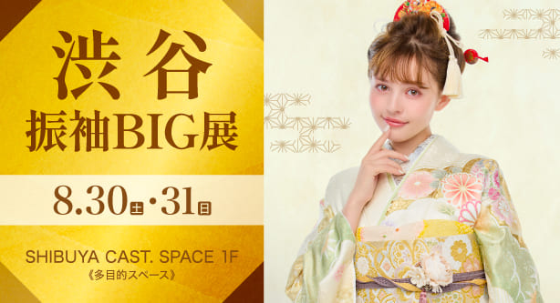 渋谷振袖BIG展　日程：2025年8月30日(土)・31日(日)　SHIBUYA CAST. SPACE 1F《多目的スペース》