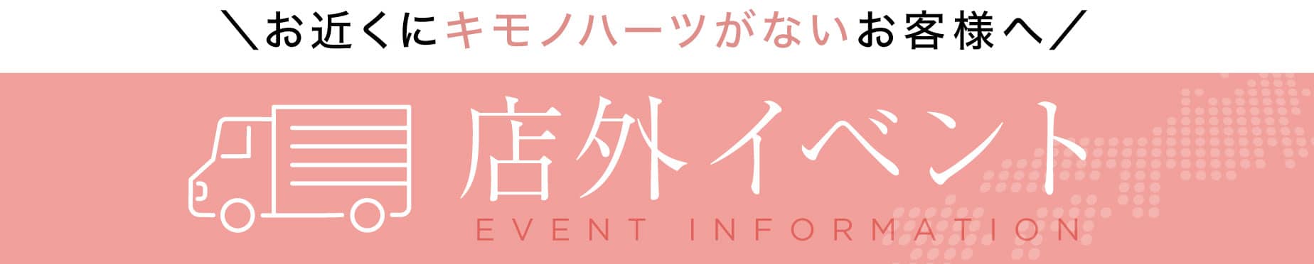 お近くにキモノハーツがないお客様へ　店外イベント