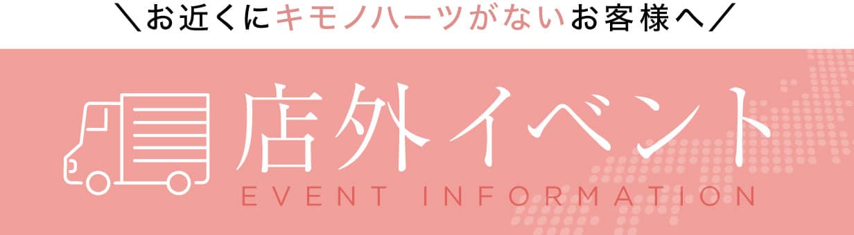 お近くにキモノハーツがないお客様へ　店外イベント