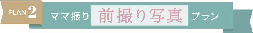 Plan.2【ママ振り前撮り写真プラン】