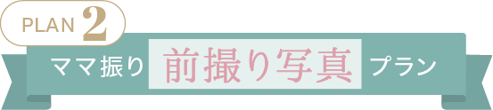 Plan.2【ママ振り前撮り写真プラン】