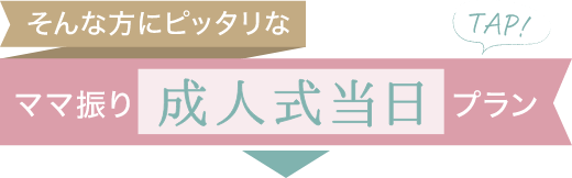 そんな方にピッタリな「ママ振り成人式当日プラン」はこちら