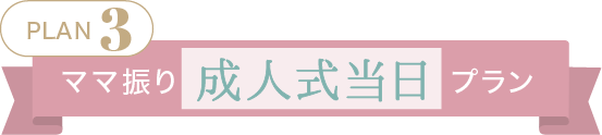 Plan.3【ママ振り成人式当日プラン】