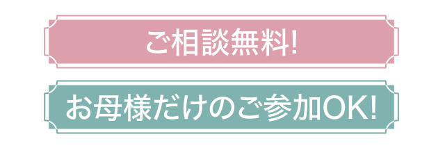 ご相談無料!特典有!お母様だけのご参加OK!