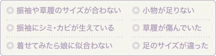 振袖や草履のサイズが合わない。振袖にシミ・カビが生えている。着せてみたら娘に似合わない。小物が足りない。草履が傷んでいた
