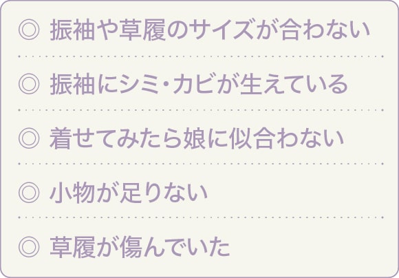 振袖や草履のサイズが合わない。振袖にシミ・カビが生えている。着せてみたら娘に似合わない。小物が足りない。草履が傷んでいた
