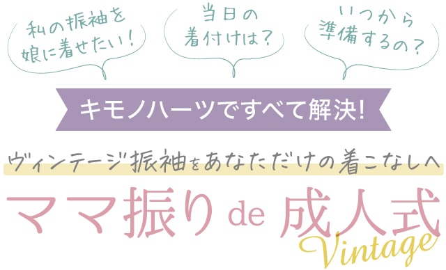 「私の振袖を娘に着せたい!」「当日の着付けは?」「いつから準備するの?」キモノハーツですべて解決！ヴィンテージ振袖お母様(お姉様)をあなただけの着こなしへ ママ振りで成人式 Vintage